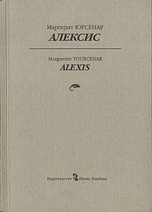 Маргерит Юрсенар. Алексис, или рассуждение о тщетной борьбе.
